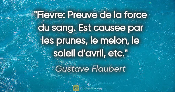 Gustave Flaubert citation: "Fievre: Preuve de la force du sang. Est causee par les prunes,..."