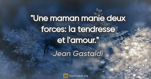 Jean Gastaldi citation: "Une maman manie deux forces: la tendresse et l'amour."