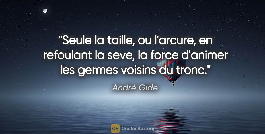 André Gide citation: "Seule la taille, ou l'arcure, en refoulant la seve, la force..."