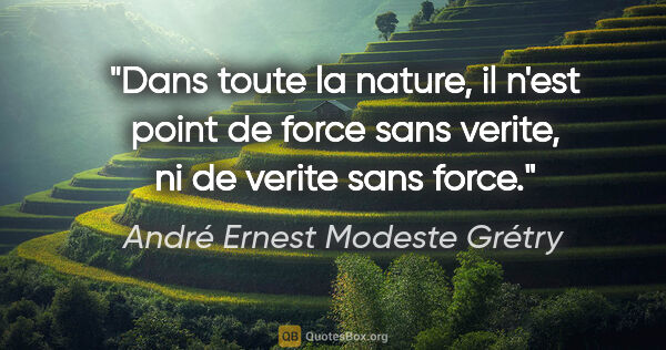 André Ernest Modeste Grétry citation: "Dans toute la nature, il n'est point de force sans verite, ni..."