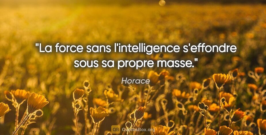 Horace citation: "La force sans l'intelligence s'effondre sous sa propre masse."