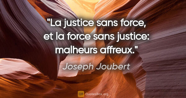 Joseph Joubert citation: "La justice sans force, et la force sans justice: malheurs..."