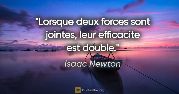 Isaac Newton citation: "Lorsque deux forces sont jointes, leur efficacite est double."