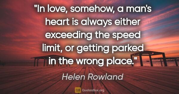 Helen Rowland quote: "In love, somehow, a man's heart is always either exceeding the..."