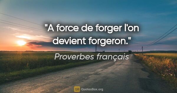 Proverbes français citation: "A force de forger l'on devient forgeron."