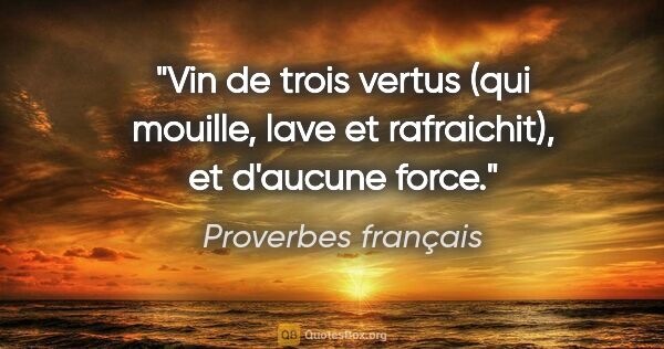 Proverbes français citation: "Vin de trois vertus (qui mouille, lave et rafraichit), et..."