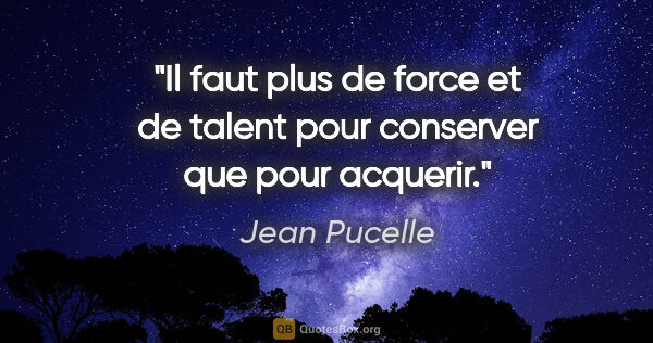 Jean Pucelle citation: "Il faut plus de force et de talent pour conserver que pour..."