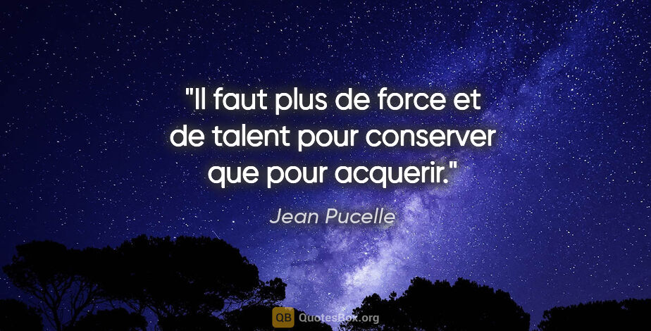 Jean Pucelle citation: "Il faut plus de force et de talent pour conserver que pour..."