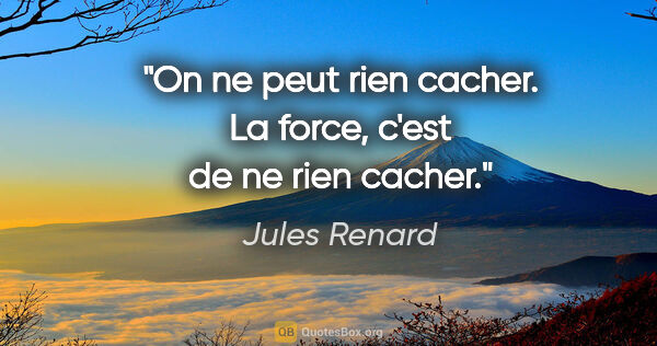 Jules Renard citation: "On ne peut rien cacher. La force, c'est de ne rien cacher."