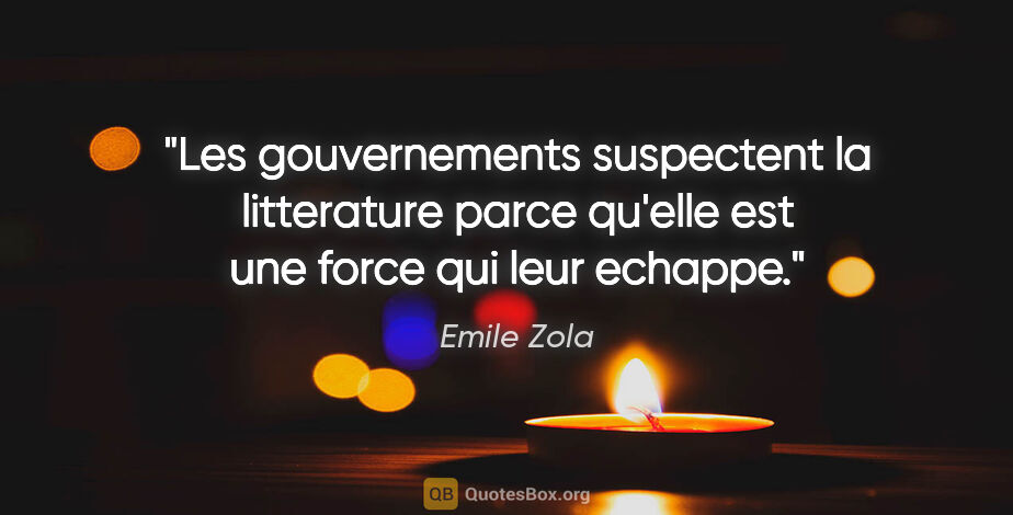 Emile Zola citation: "Les gouvernements suspectent la litterature parce qu'elle est..."