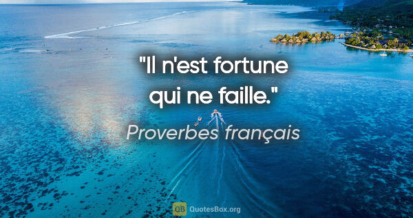Proverbes français citation: "Il n'est fortune qui ne faille."