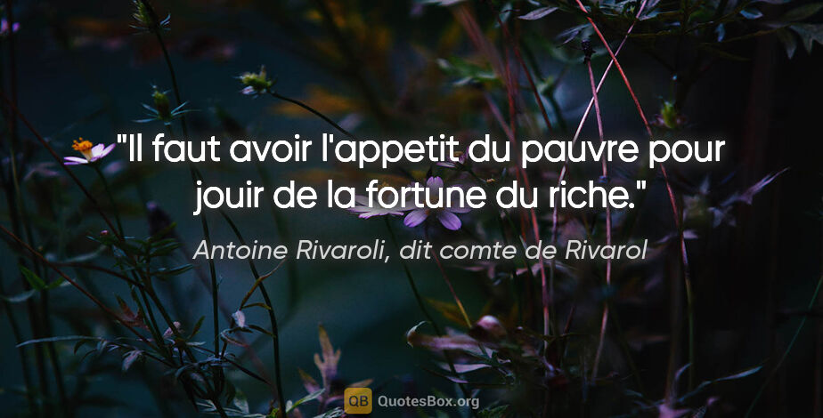 Antoine Rivaroli, dit comte de Rivarol citation: "Il faut avoir l'appetit du pauvre pour jouir de la fortune du..."