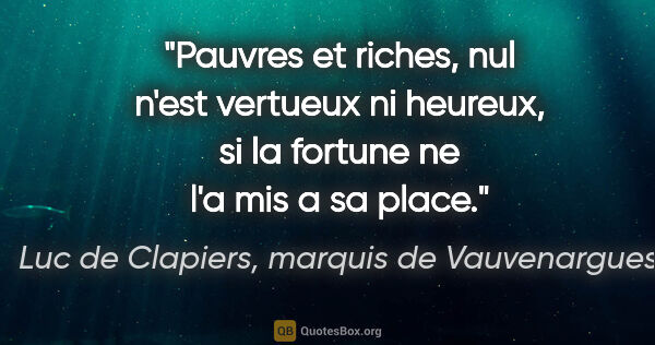 Luc de Clapiers, marquis de Vauvenargues citation: "Pauvres et riches, nul n'est vertueux ni heureux, si la..."