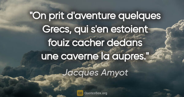 Jacques Amyot citation: "On prit d'aventure quelques Grecs, qui s'en estoient fouiz..."