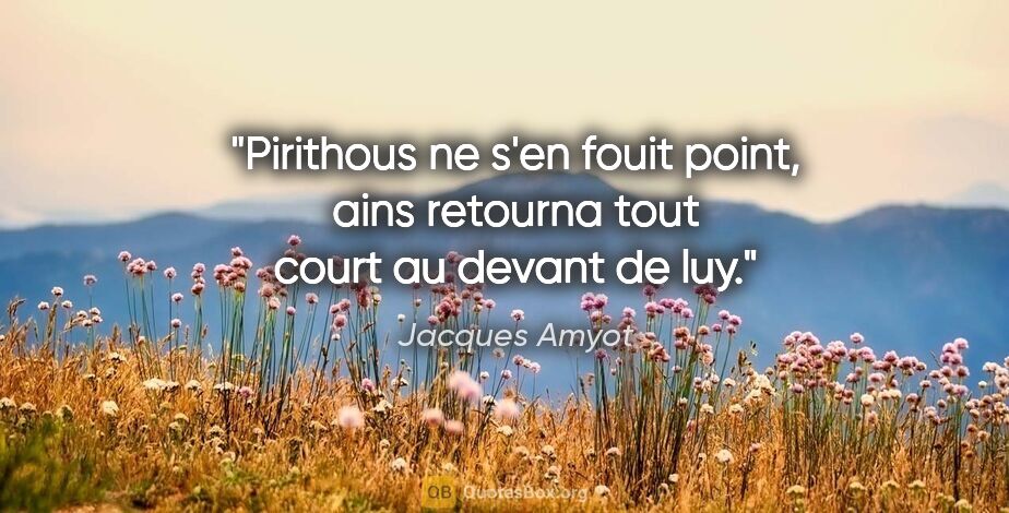 Jacques Amyot citation: "Pirithous ne s'en fouit point, ains retourna tout court au..."