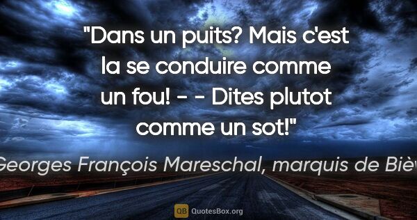 Georges François Mareschal, marquis de Bièvre citation: "Dans un puits? Mais c'est la se conduire comme un fou! - -..."