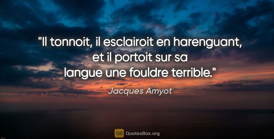 Jacques Amyot citation: "Il tonnoit, il esclairoit en harenguant, et il portoit sur sa..."