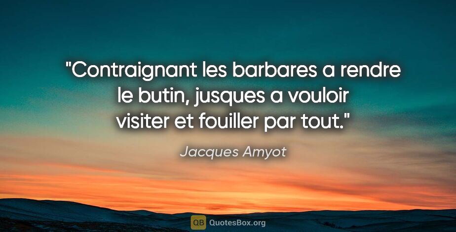 Jacques Amyot citation: "Contraignant les barbares a rendre le butin, jusques a vouloir..."