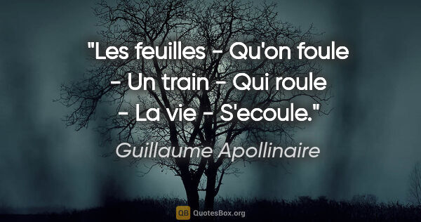 Guillaume Apollinaire citation: "Les feuilles - Qu'on foule - Un train - Qui roule - La vie -..."