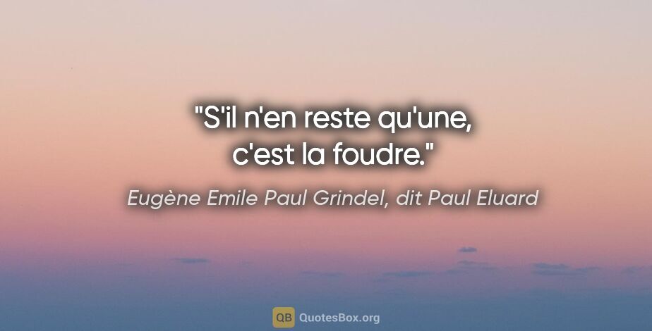 Eugène Emile Paul Grindel, dit Paul Eluard citation: "S'il n'en reste qu'une, c'est la foudre."
