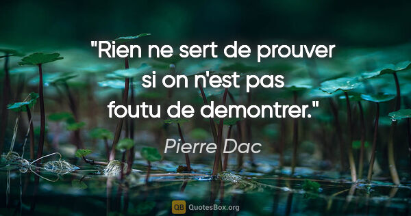 Pierre Dac citation: "Rien ne sert de prouver si on n'est pas foutu de demontrer."