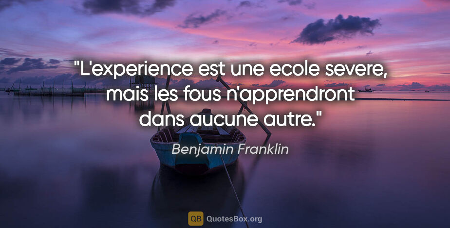 Benjamin Franklin citation: "L'experience est une ecole severe, mais les fous n'apprendront..."