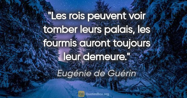 Eugénie de Guérin citation: "Les rois peuvent voir tomber leurs palais, les fourmis auront..."