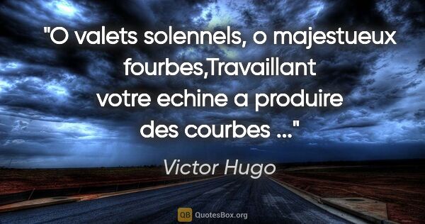 Victor Hugo citation: "O valets solennels, o majestueux fourbes,Travaillant votre..."