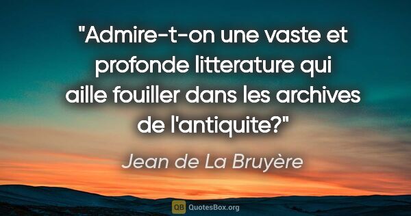 Jean de La Bruyère citation: "Admire-t-on une vaste et profonde litterature qui aille..."