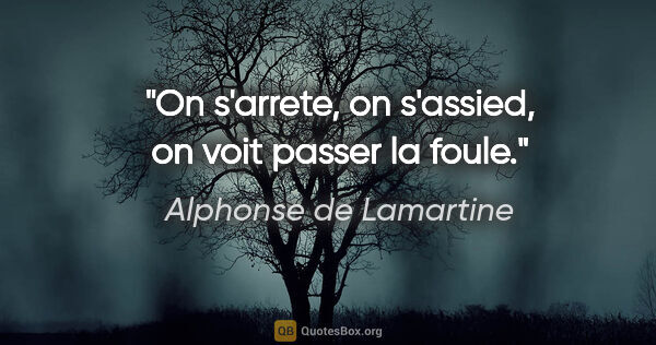 Alphonse de Lamartine citation: "On s'arrete, on s'assied, on voit passer la foule."