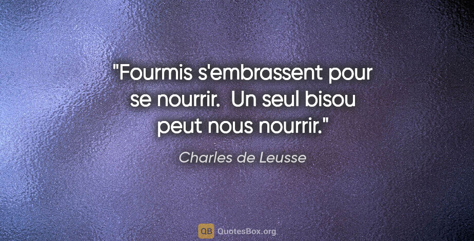 Charles de Leusse citation: "Fourmis s'embrassent pour se nourrir.  Un seul bisou peut nous..."