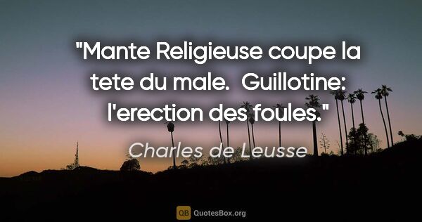 Charles de Leusse citation: "Mante Religieuse coupe la tete du male.  Guillotine:..."
