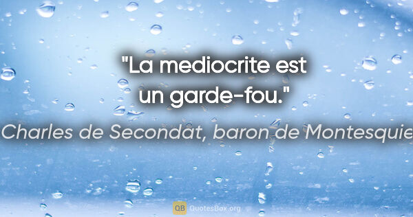 Charles de Secondat, baron de Montesquieu citation: "La mediocrite est un garde-fou."