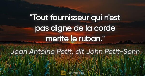 Jean Antoine Petit, dit John Petit-Senn citation: "Tout fournisseur qui n'est pas digne de la corde merite le ruban."