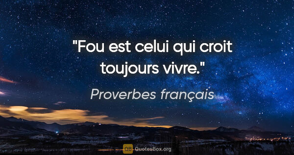 Proverbes français citation: "Fou est celui qui croit toujours vivre."
