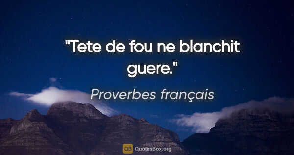 Proverbes français citation: "Tete de fou ne blanchit guere."