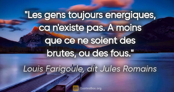 Louis Farigoule, dit Jules Romains citation: "Les gens toujours energiques, ca n'existe pas. A moins que ce..."