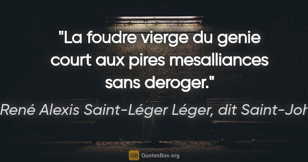Marie René Alexis Saint-Léger Léger, dit Saint-John Perse citation: "La foudre vierge du genie court aux pires mesalliances sans..."