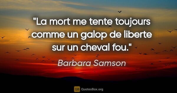 Barbara Samson citation: "La mort me tente toujours comme un galop de liberte sur un..."