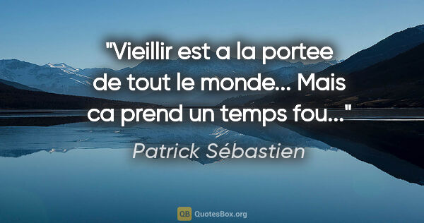 Patrick Sébastien citation: "Vieillir est a la portee de tout le monde... Mais ca prend un..."
