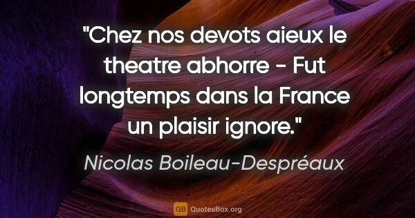 Nicolas Boileau-Despréaux citation: "Chez nos devots aieux le theatre abhorre - Fut longtemps dans..."