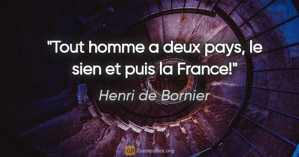 Henri de Bornier citation: "Tout homme a deux pays, le sien et puis la France!"