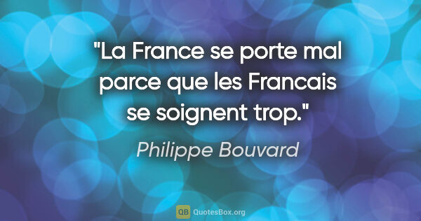 Philippe Bouvard citation: "La France se porte mal parce que les Francais se soignent trop."