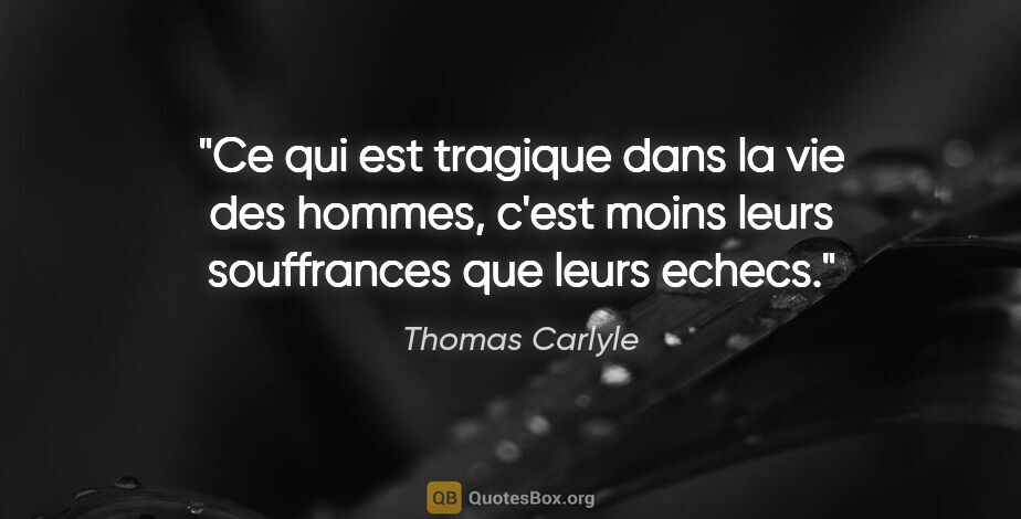 Thomas Carlyle citation: "Ce qui est tragique dans la vie des hommes, c'est moins leurs..."