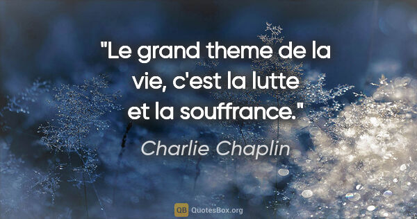 Charlie Chaplin citation: "Le grand theme de la vie, c'est la lutte et la souffrance."