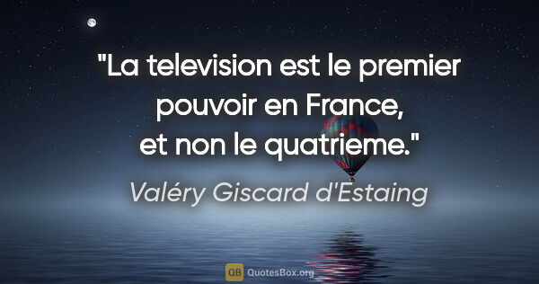 Valéry Giscard d'Estaing citation: "La television est le premier pouvoir en France, et non le..."