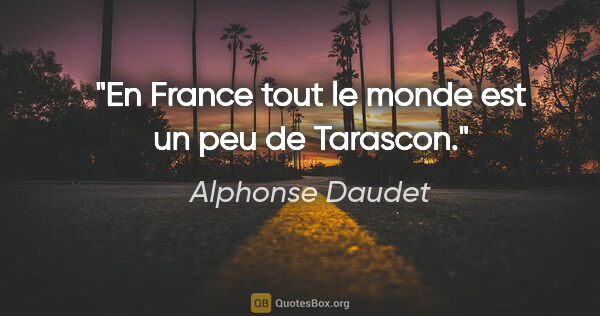 Alphonse Daudet citation: "En France tout le monde est un peu de Tarascon."