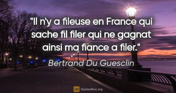 Bertrand Du Guesclin citation: "Il n'y a fileuse en France qui sache fil filer qui ne gagnat..."