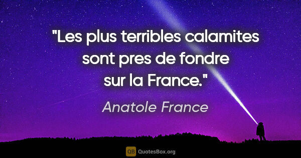 Anatole France citation: "Les plus terribles calamites sont pres de fondre sur la France."