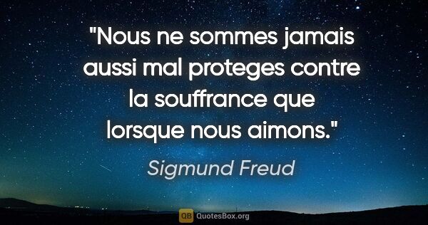 Sigmund Freud citation: "Nous ne sommes jamais aussi mal proteges contre la souffrance..."